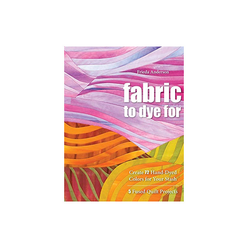 Fabric to Dye for by Frieda Anderson